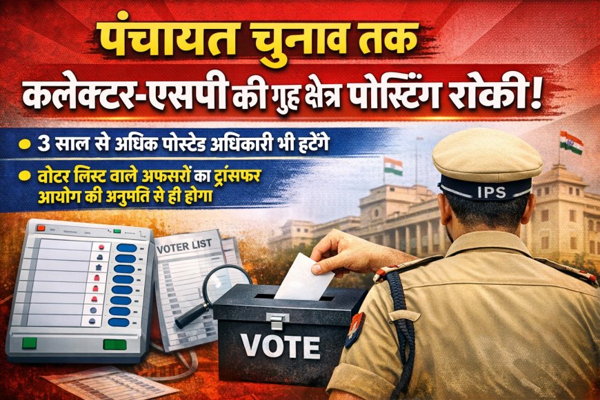 पंचायत चुनाव तक कलेक्टर-एसपी की गृह क्षेत्र में पोस्टिंग रोकी, 3 साल से अधिक पोस्टेड अधिकारी हटेंगे