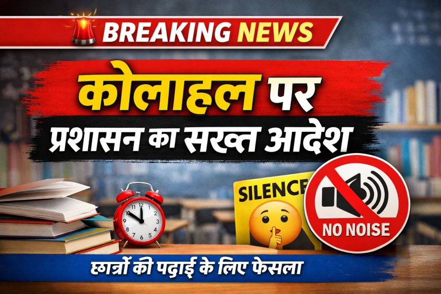 छात्रों की पढ़ाई व शांति व्यवस्था को ध्यान में रखते हुए कोलाहल नियंत्रण आदेश जारी