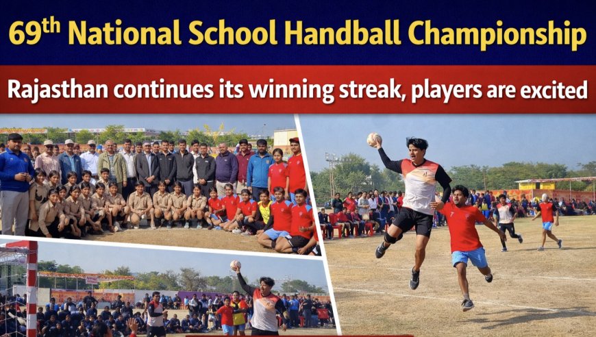 69वीं राष्ट्रीय विद्यालयी हैंडबॉल प्रतियोगिता :   राजस्थान की जीत का क्रम जारी, खिलाड़ियों में उत्साह, लीग मुकाबले जारी